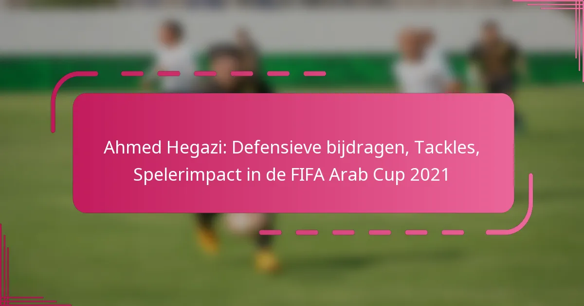 Ahmed Hegazi: Defensieve bijdragen, Tackles, Spelerimpact in de FIFA Arab Cup 2021