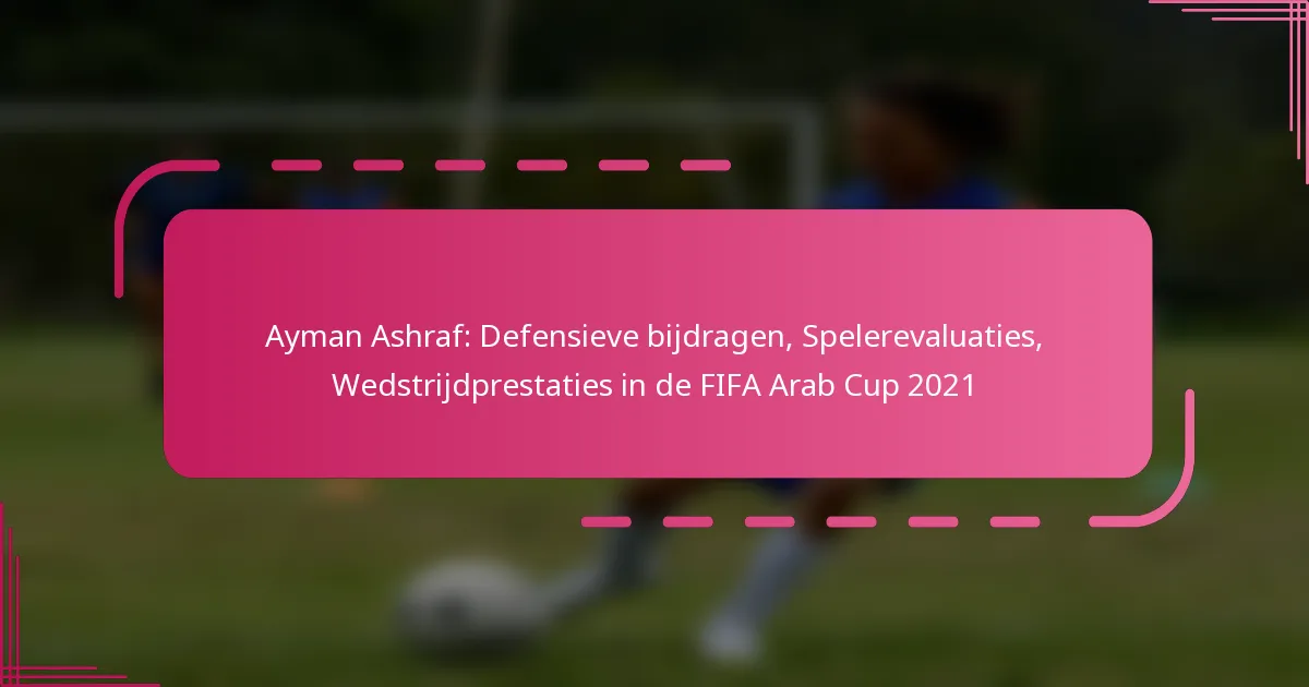 Ayman Ashraf: Defensieve bijdragen, Spelerevaluaties, Wedstrijdprestaties in de FIFA Arab Cup 2021