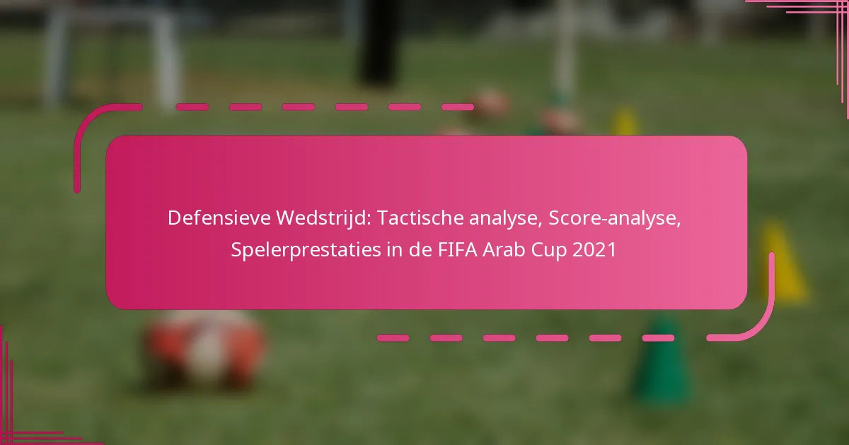 Defensieve Wedstrijd: Tactische analyse, Score-analyse, Spelerprestaties in de FIFA Arab Cup 2021
