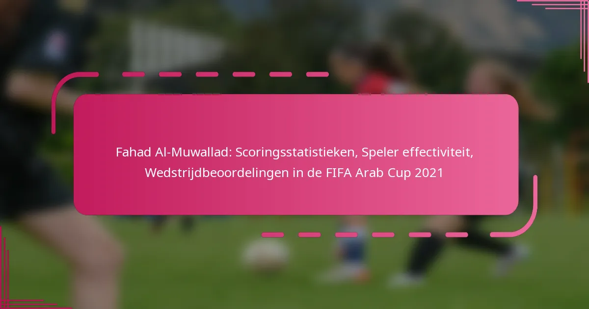 Fahad Al-Muwallad: Scoringsstatistieken, Speler effectiviteit, Wedstrijdbeoordelingen in de FIFA Arab Cup 2021