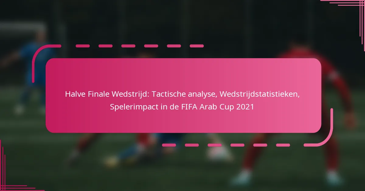 Halve Finale Wedstrijd: Tactische analyse, Wedstrijdstatistieken, Spelerimpact in de FIFA Arab Cup 2021