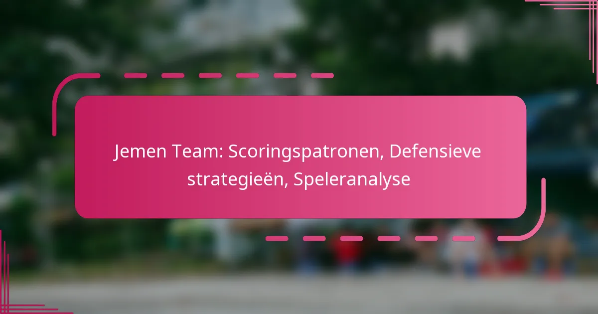Jemen Team: Scoringspatronen, Defensieve strategieën, Speleranalyse