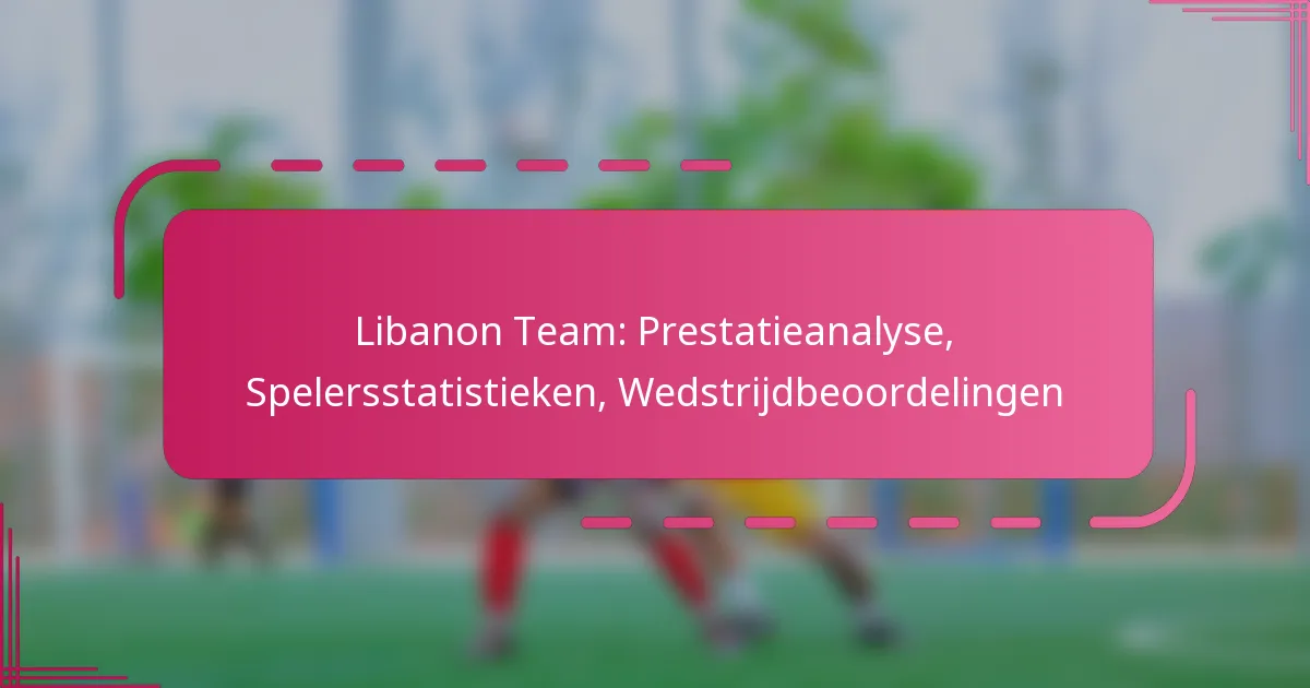 Libanon Team: Prestatieanalyse, Spelersstatistieken, Wedstrijdbeoordelingen