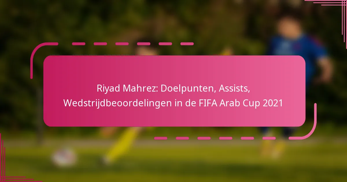 Riyad Mahrez: Doelpunten, Assists, Wedstrijdbeoordelingen in de FIFA Arab Cup 2021