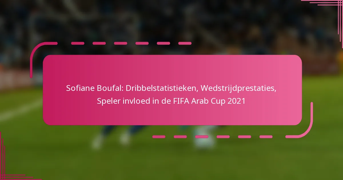 Sofiane Boufal: Dribbelstatistieken, Wedstrijdprestaties, Speler invloed in de FIFA Arab Cup 2021