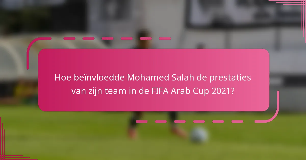 Hoe beïnvloedde Mohamed Salah de prestaties van zijn team in de FIFA Arab Cup 2021?