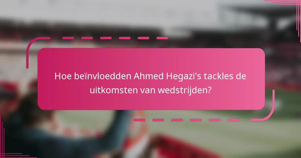 Hoe beïnvloedden Ahmed Hegazi's tackles de uitkomsten van wedstrijden?