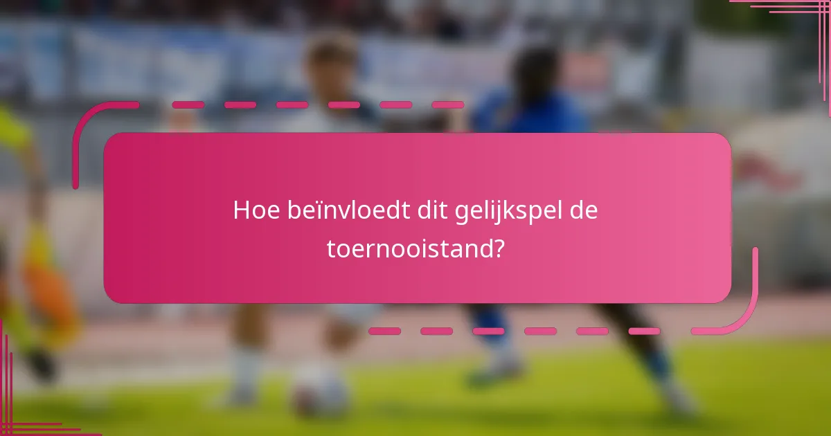 Hoe beïnvloedt dit gelijkspel de toernooistand?