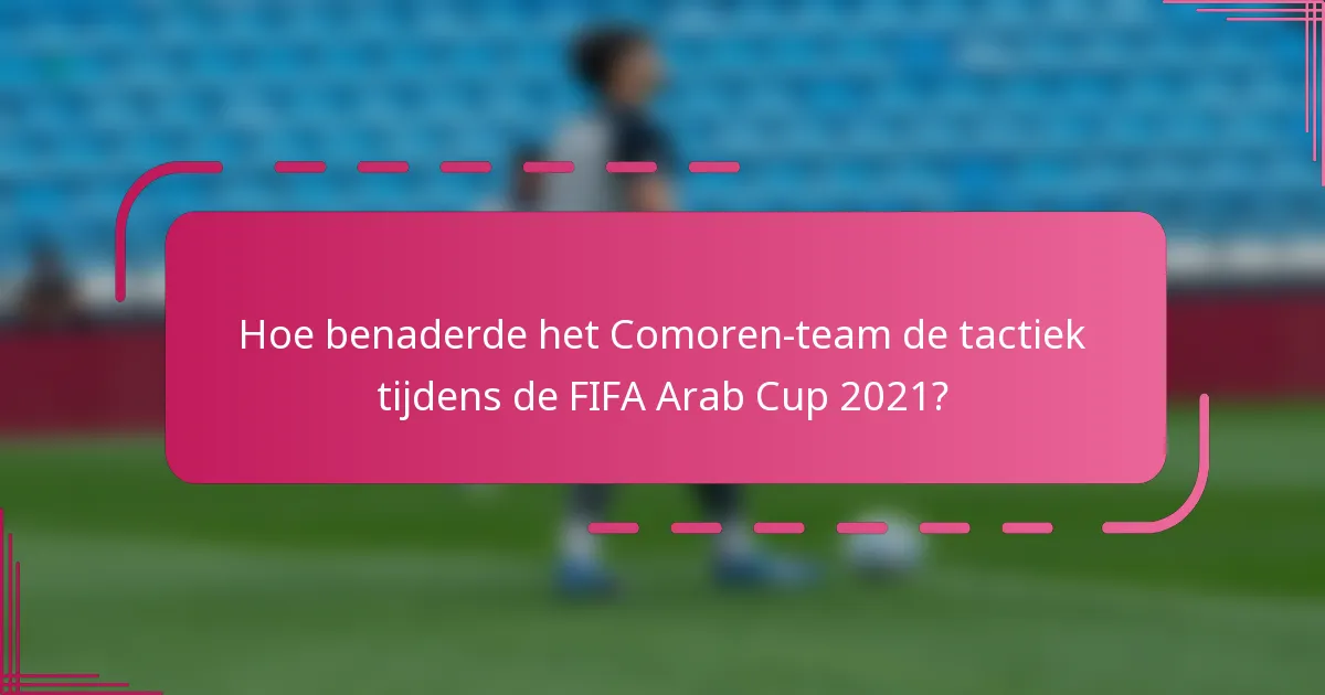 Hoe benaderde het Comoren-team de tactiek tijdens de FIFA Arab Cup 2021?