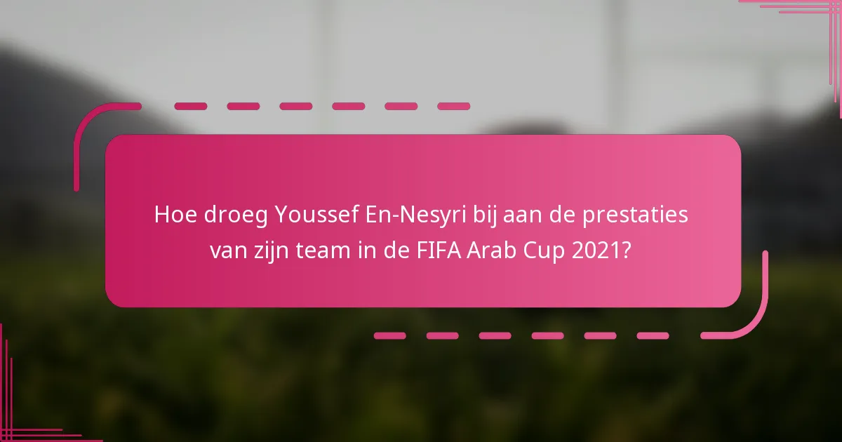 Hoe droeg Youssef En-Nesyri bij aan de prestaties van zijn team in de FIFA Arab Cup 2021?