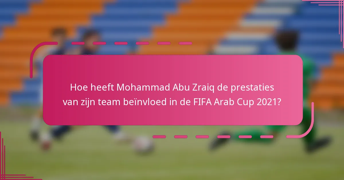 Hoe heeft Mohammad Abu Zraiq de prestaties van zijn team beïnvloed in de FIFA Arab Cup 2021?