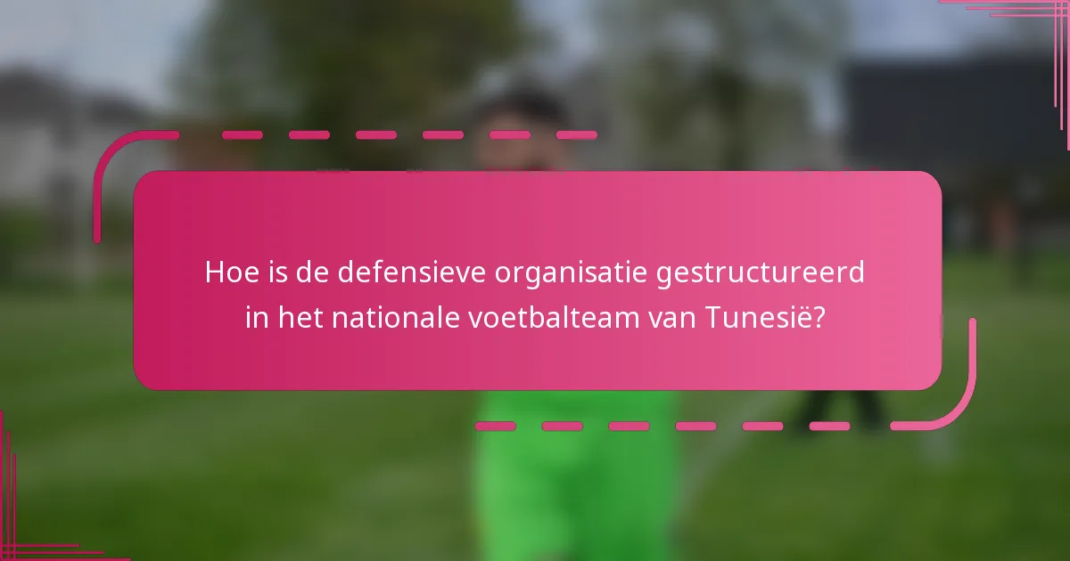 Hoe is de defensieve organisatie gestructureerd in het nationale voetbalteam van Tunesië?