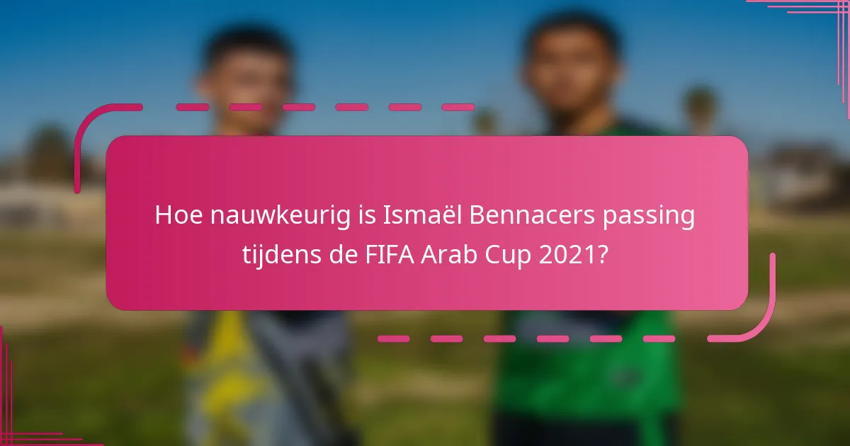 Hoe nauwkeurig is Ismaël Bennacers passing tijdens de FIFA Arab Cup 2021?