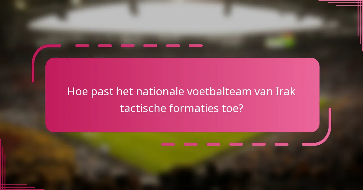 Hoe past het nationale voetbalteam van Irak tactische formaties toe?