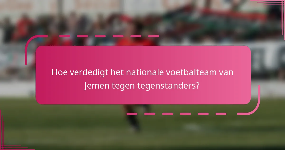 Hoe verdedigt het nationale voetbalteam van Jemen tegen tegenstanders?
