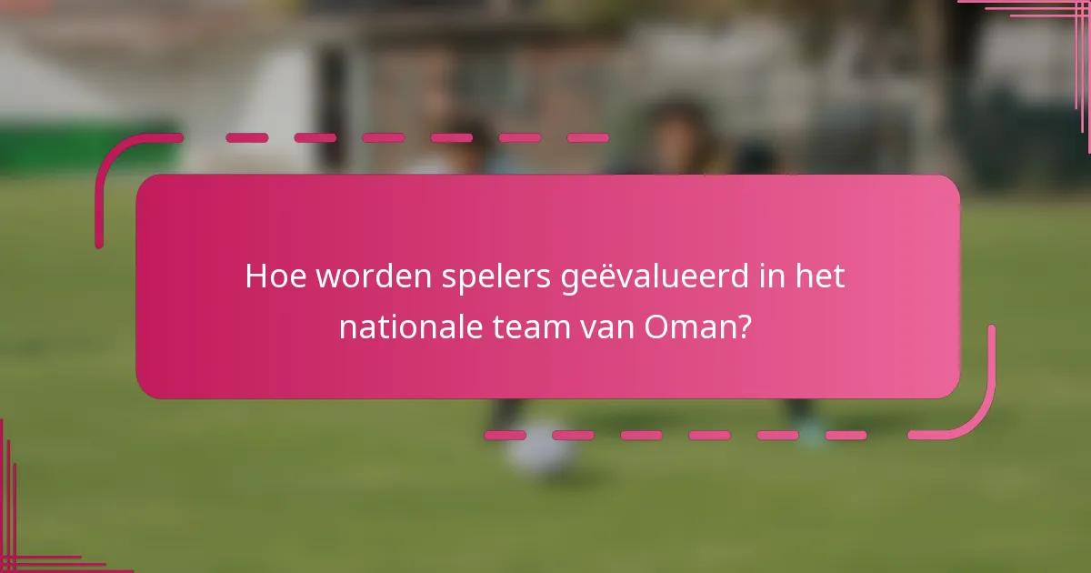 Hoe worden spelers geëvalueerd in het nationale team van Oman?