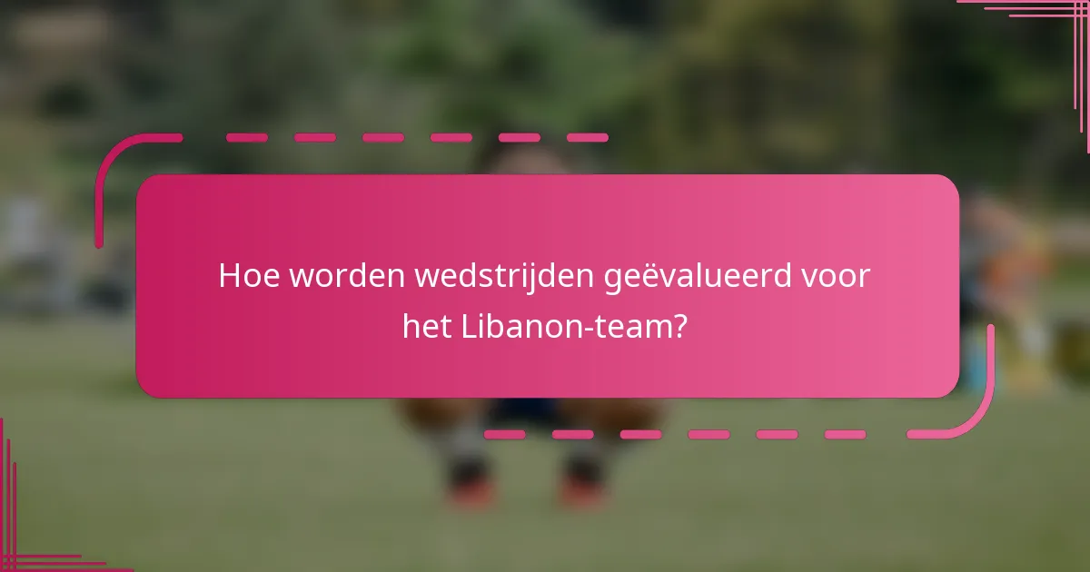 Hoe worden wedstrijden geëvalueerd voor het Libanon-team?