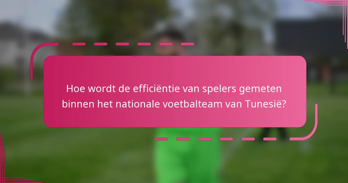 Hoe wordt de efficiëntie van spelers gemeten binnen het nationale voetbalteam van Tunesië?