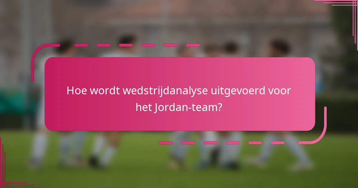 Hoe wordt wedstrijdanalyse uitgevoerd voor het Jordan-team?
