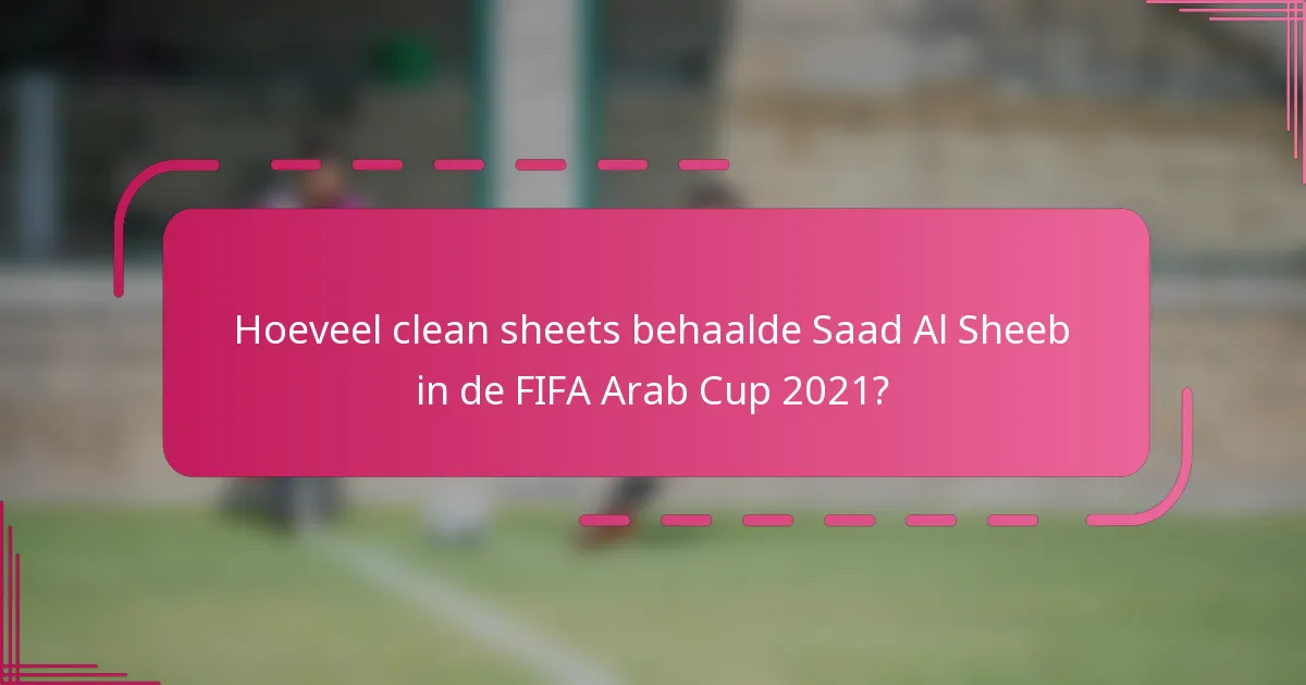 Hoeveel clean sheets behaalde Saad Al Sheeb in de FIFA Arab Cup 2021?