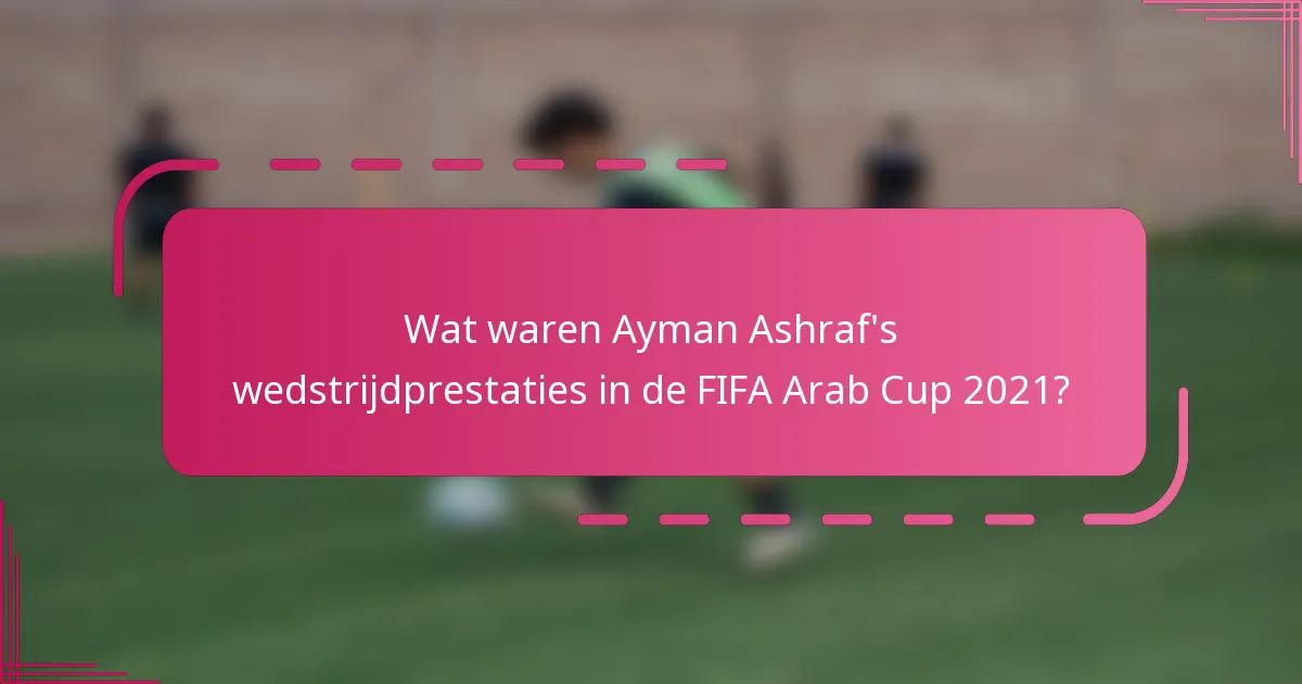 Wat waren Ayman Ashraf's wedstrijdprestaties in de FIFA Arab Cup 2021?