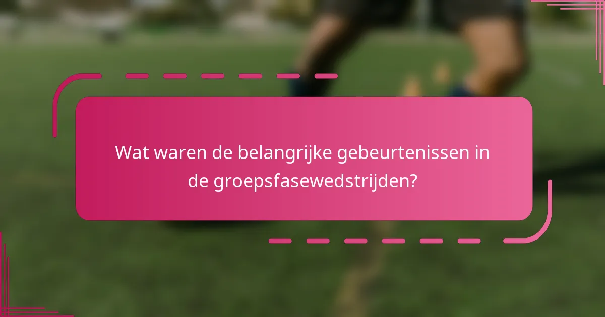 Wat waren de belangrijke gebeurtenissen in de groepsfasewedstrijden?