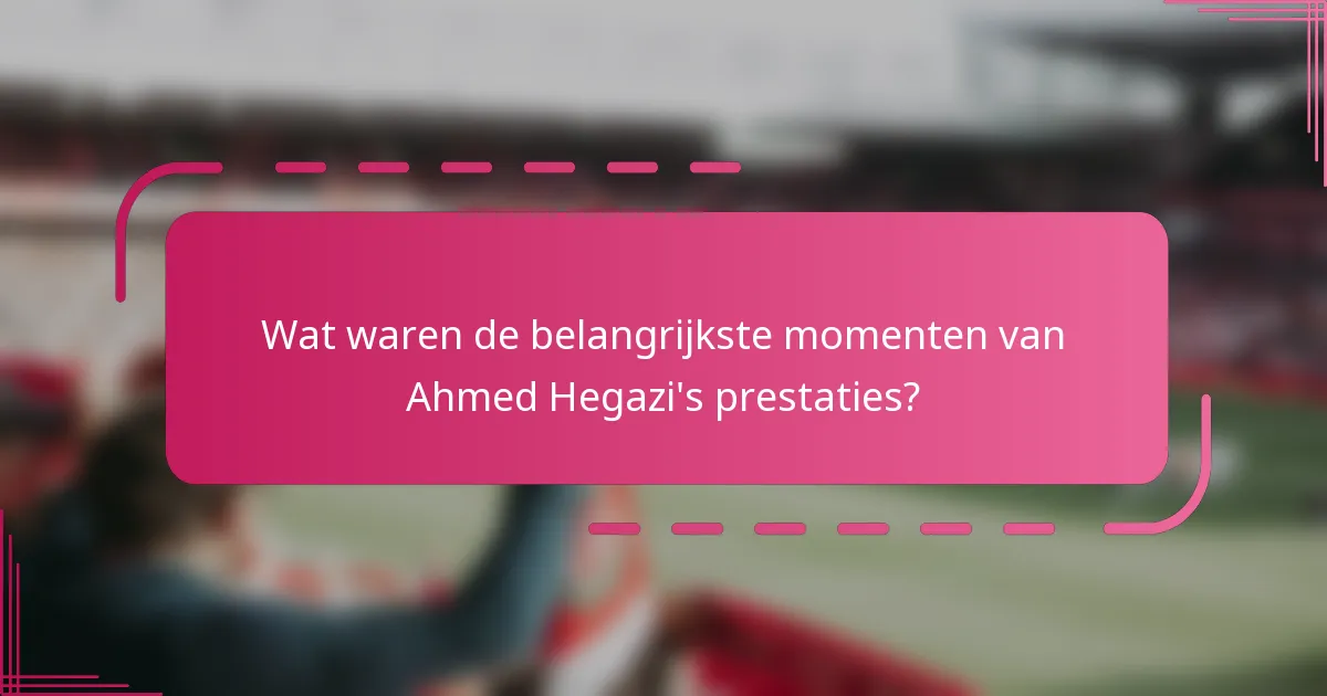 Wat waren de belangrijkste momenten van Ahmed Hegazi's prestaties?