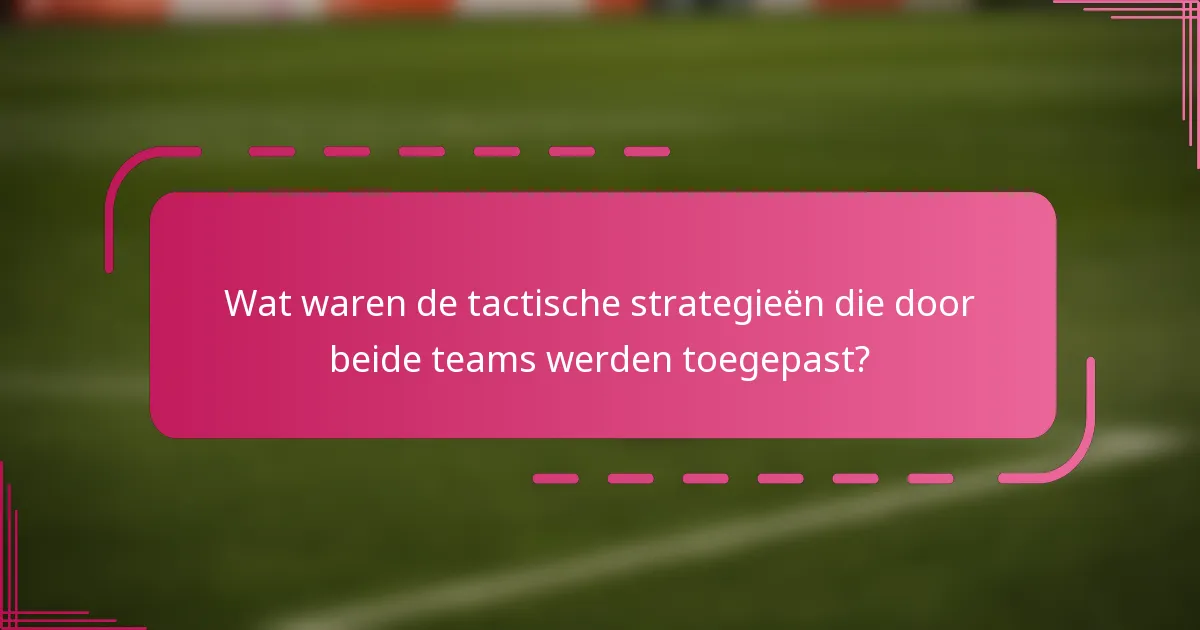Wat waren de tactische strategieën die door beide teams werden toegepast?