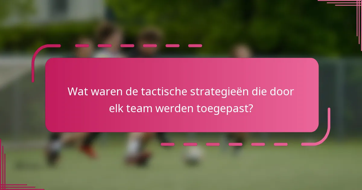 Wat waren de tactische strategieën die door elk team werden toegepast?