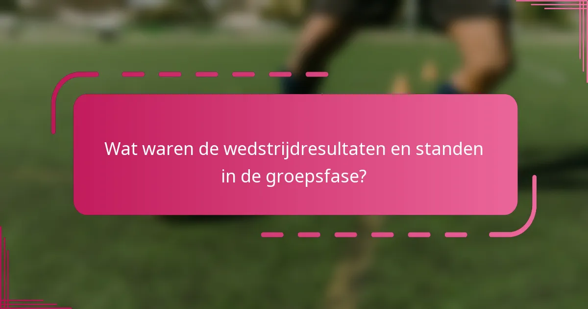 Wat waren de wedstrijdresultaten en standen in de groepsfase?