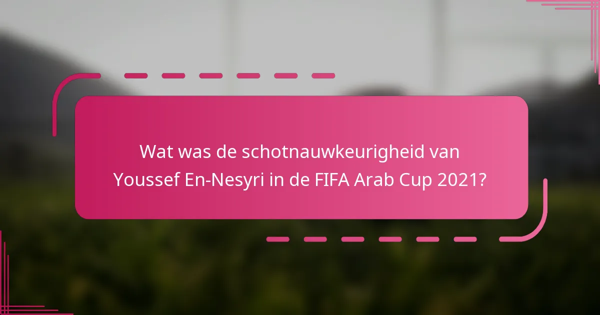 Wat was de schotnauwkeurigheid van Youssef En-Nesyri in de FIFA Arab Cup 2021?