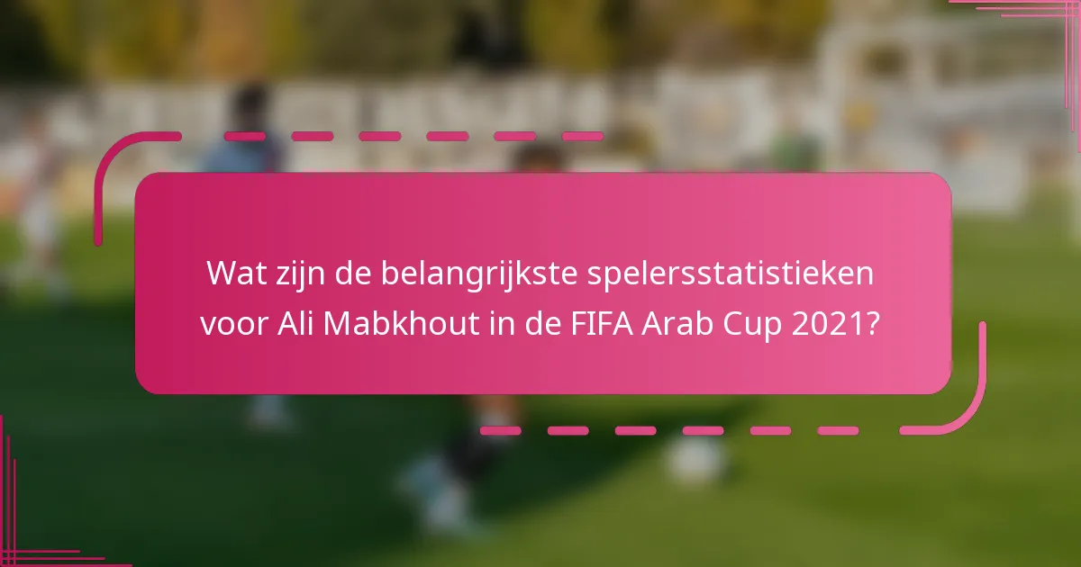Wat zijn de belangrijkste spelersstatistieken voor Ali Mabkhout in de FIFA Arab Cup 2021?