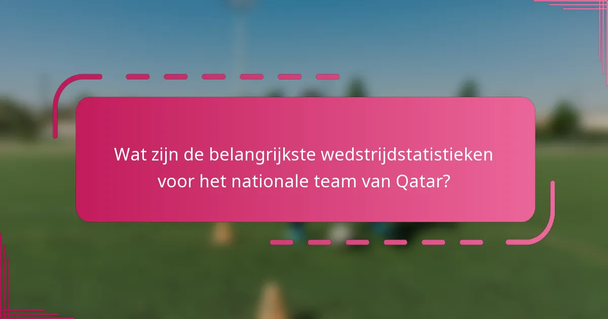 Wat zijn de belangrijkste wedstrijdstatistieken voor het nationale team van Qatar?