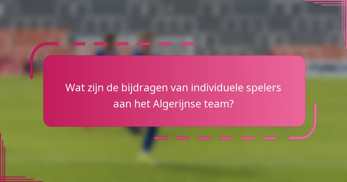 Wat zijn de bijdragen van individuele spelers aan het Algerijnse team?