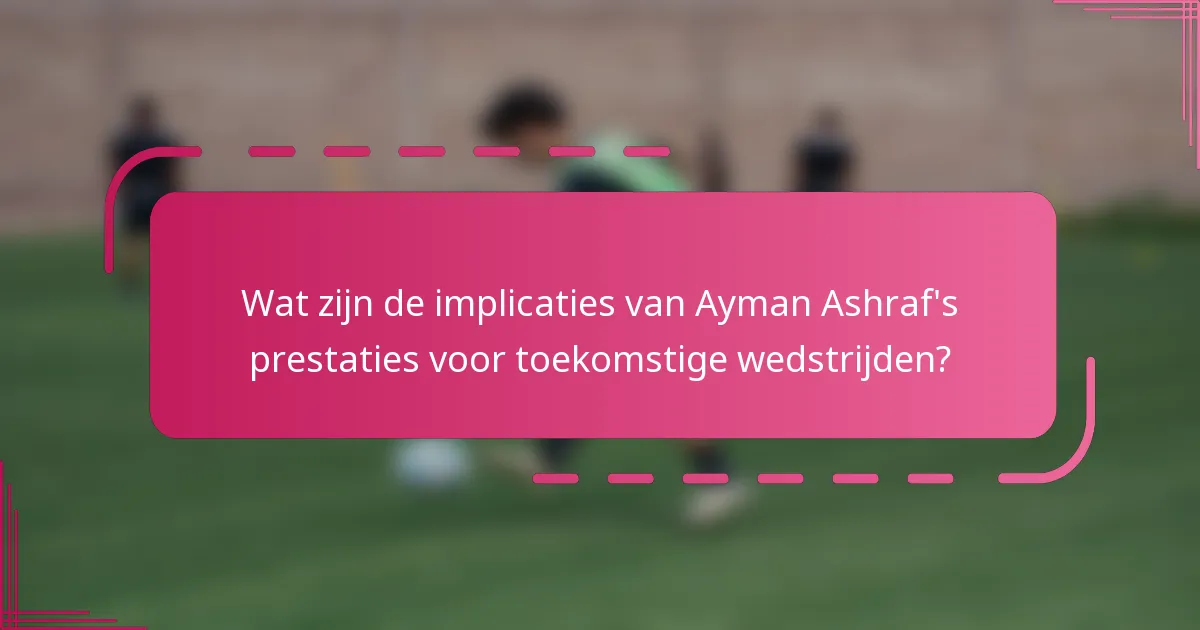 Wat zijn de implicaties van Ayman Ashraf's prestaties voor toekomstige wedstrijden?