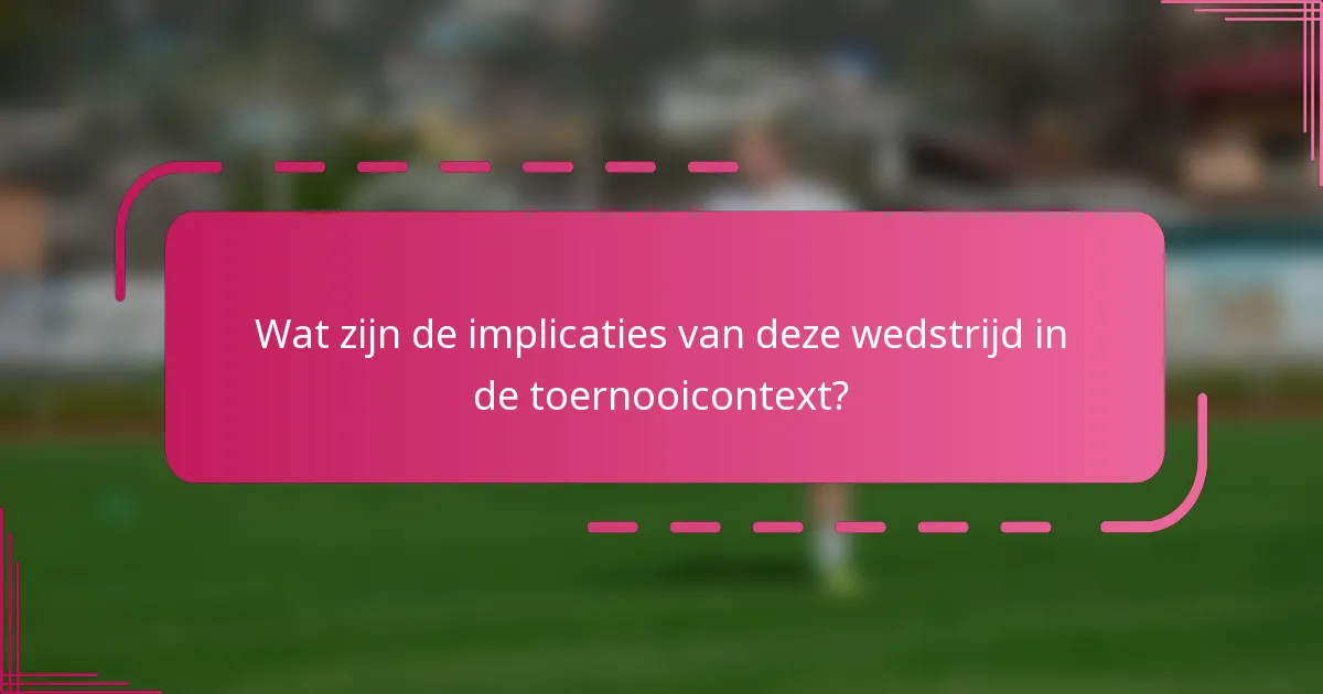 Wat zijn de implicaties van deze wedstrijd in de toernooicontext?