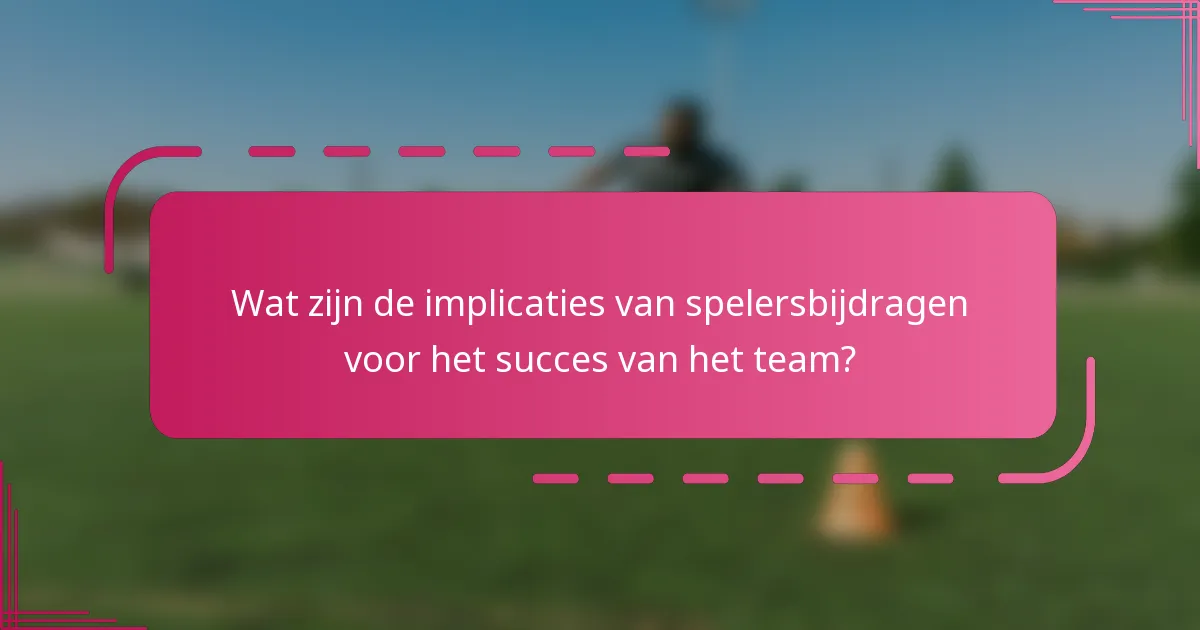 Wat zijn de implicaties van spelersbijdragen voor het succes van het team?