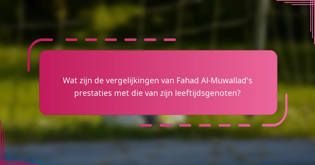 Wat zijn de vergelijkingen van Fahad Al-Muwallad's prestaties met die van zijn leeftijdsgenoten?