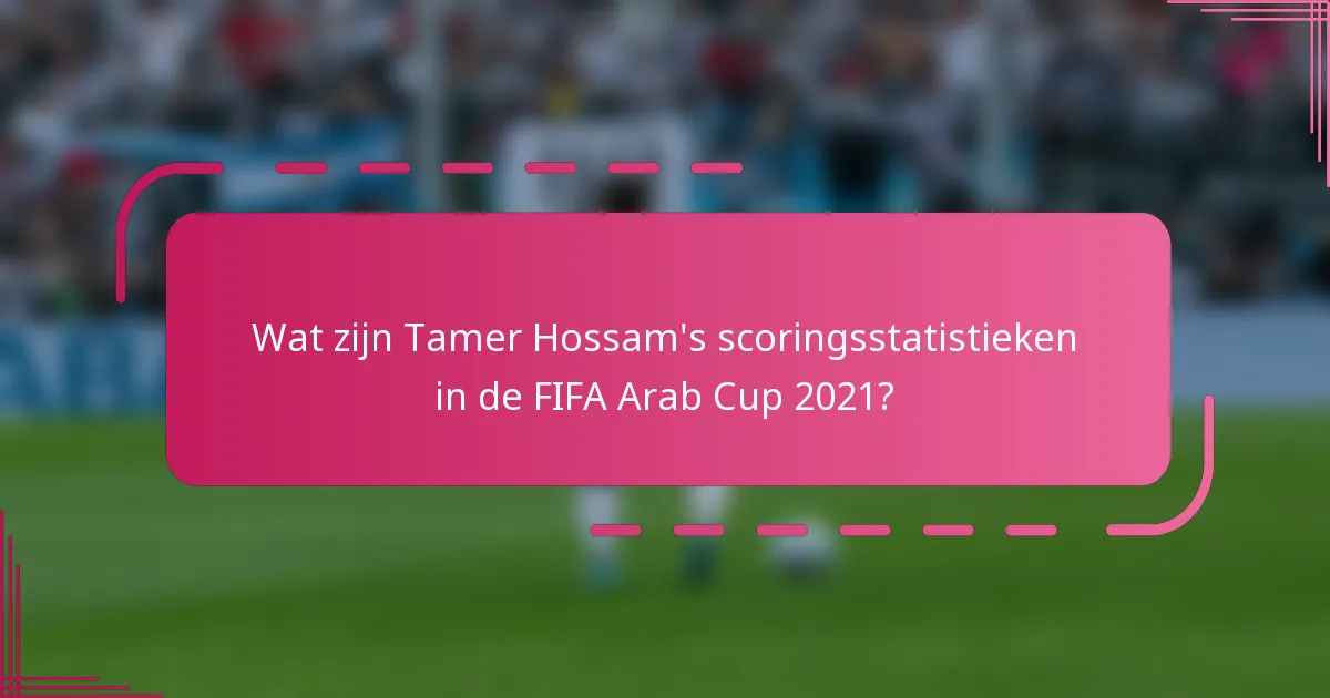 Wat zijn Tamer Hossam's scoringsstatistieken in de FIFA Arab Cup 2021?