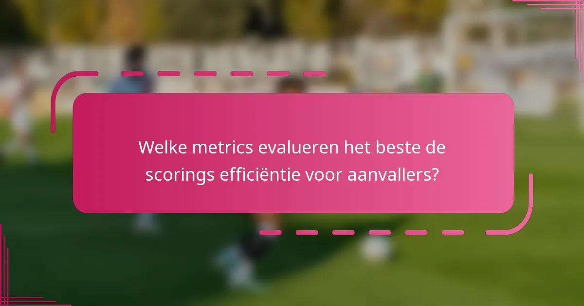 Welke metrics evalueren het beste de scorings efficiëntie voor aanvallers?
