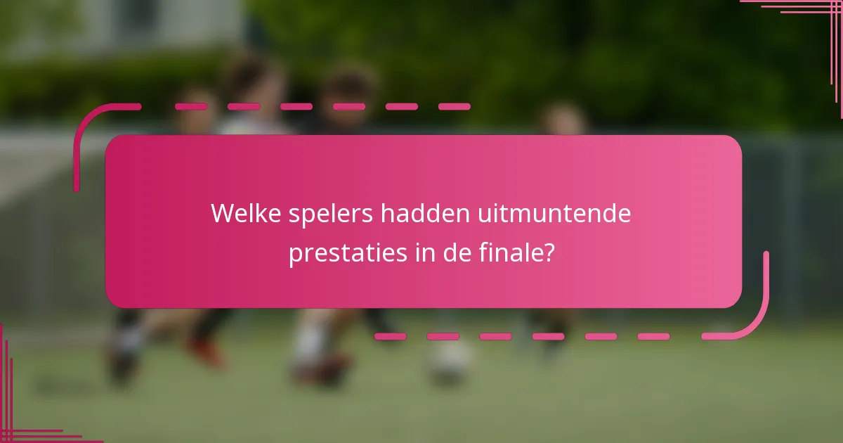 Welke spelers hadden uitmuntende prestaties in de finale?