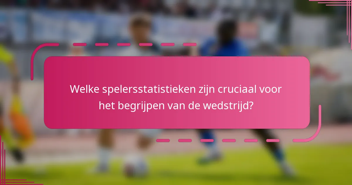 Welke spelersstatistieken zijn cruciaal voor het begrijpen van de wedstrijd?