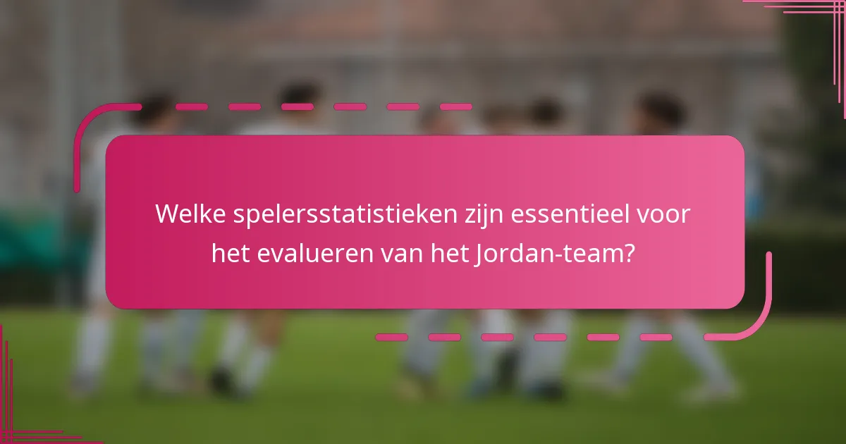 Welke spelersstatistieken zijn essentieel voor het evalueren van het Jordan-team?