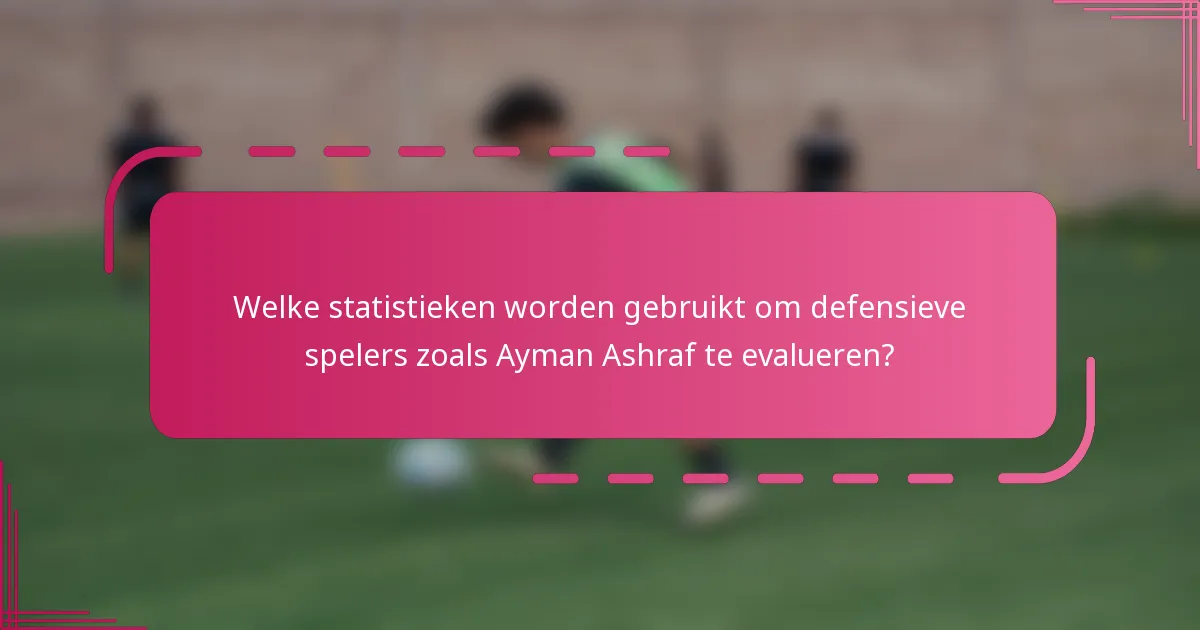 Welke statistieken worden gebruikt om defensieve spelers zoals Ayman Ashraf te evalueren?