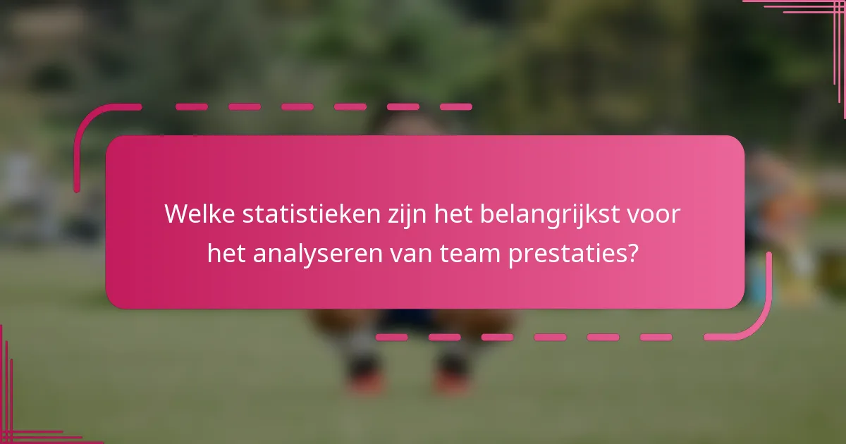 Welke statistieken zijn het belangrijkst voor het analyseren van team prestaties?