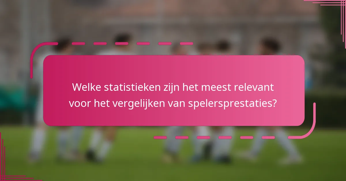 Welke statistieken zijn het meest relevant voor het vergelijken van spelersprestaties?