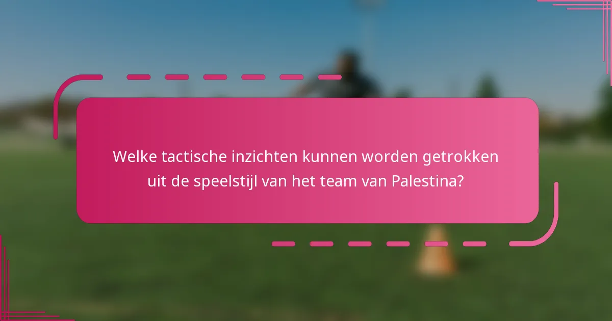 Welke tactische inzichten kunnen worden getrokken uit de speelstijl van het team van Palestina?