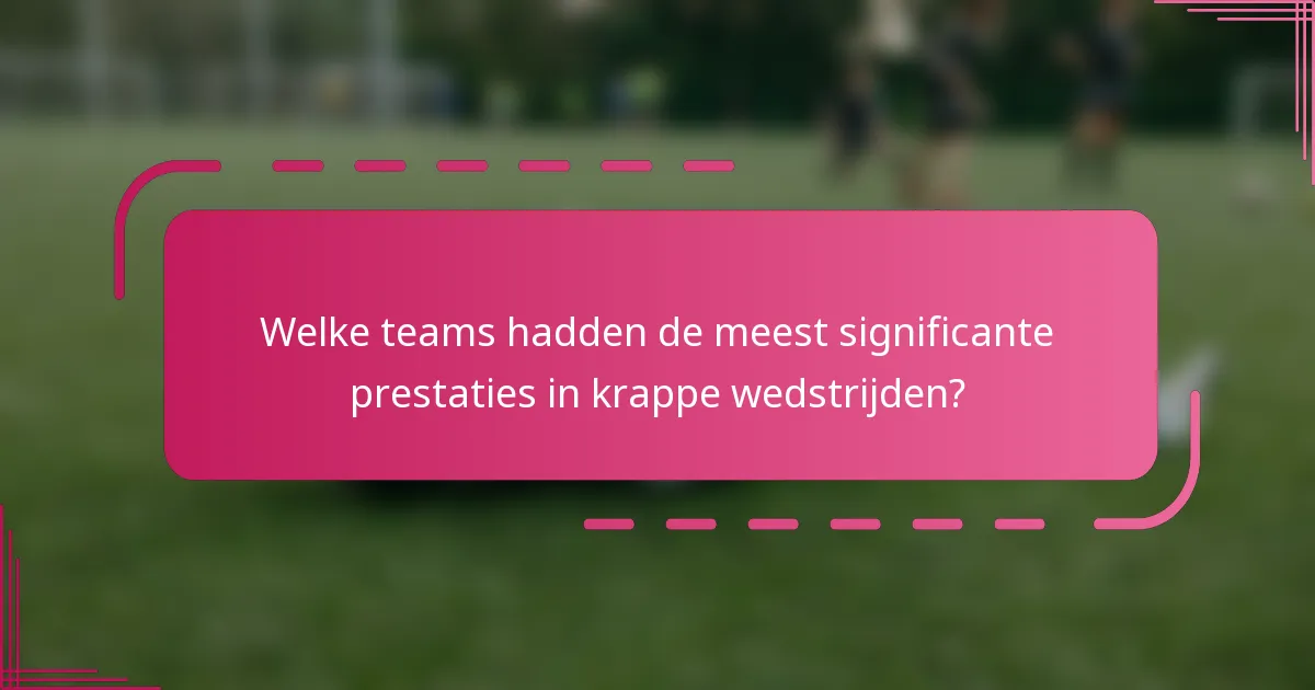 Welke teams hadden de meest significante prestaties in krappe wedstrijden?