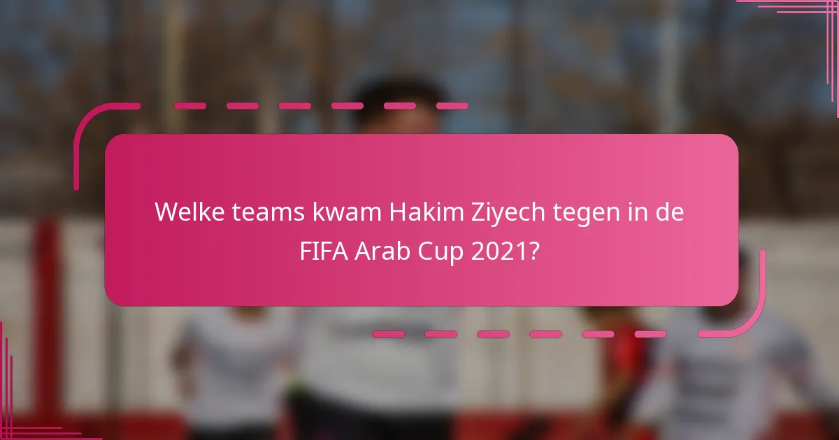 Welke teams kwam Hakim Ziyech tegen in de FIFA Arab Cup 2021?
