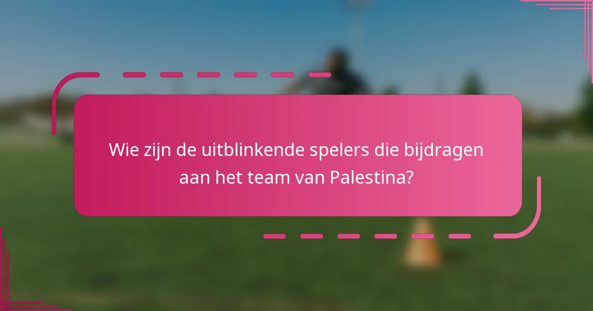 Wie zijn de uitblinkende spelers die bijdragen aan het team van Palestina?